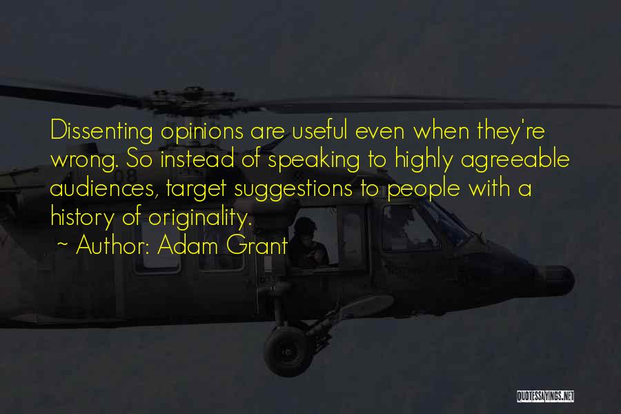 Adam Grant Quotes: Dissenting Opinions Are Useful Even When They're Wrong. So Instead Of Speaking To Highly Agreeable Audiences, Target Suggestions To People