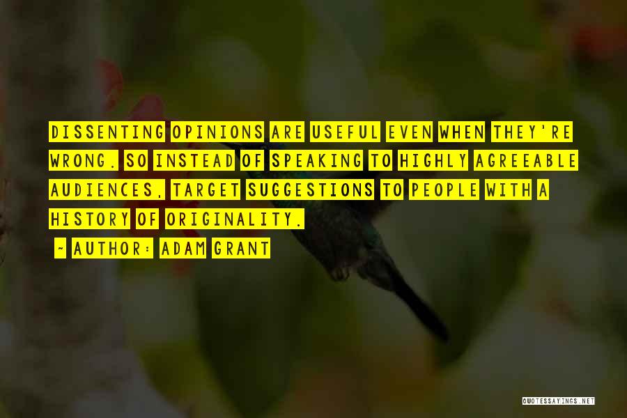 Adam Grant Quotes: Dissenting Opinions Are Useful Even When They're Wrong. So Instead Of Speaking To Highly Agreeable Audiences, Target Suggestions To People