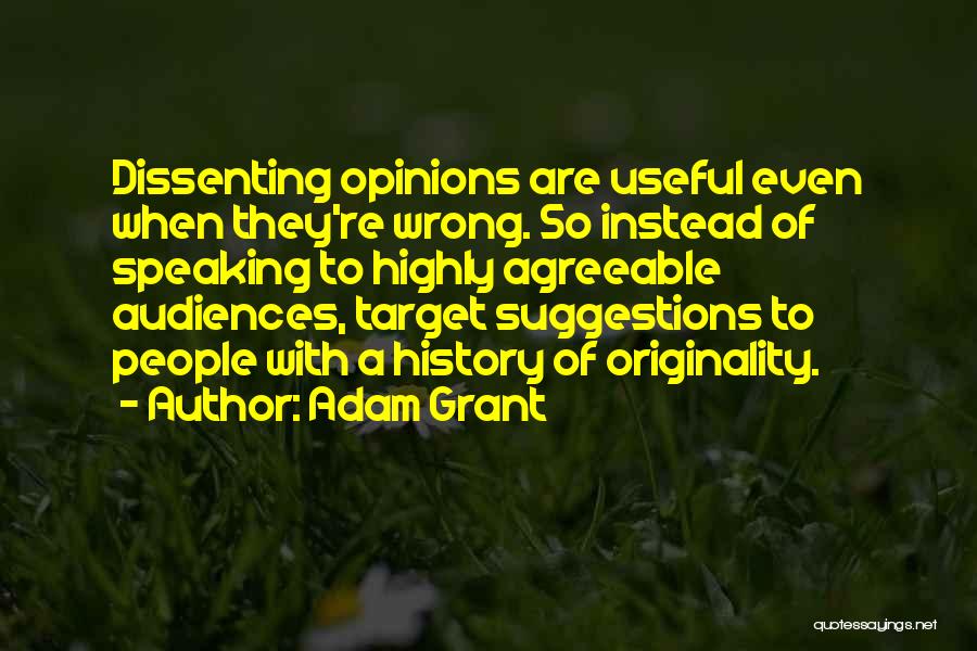 Adam Grant Quotes: Dissenting Opinions Are Useful Even When They're Wrong. So Instead Of Speaking To Highly Agreeable Audiences, Target Suggestions To People