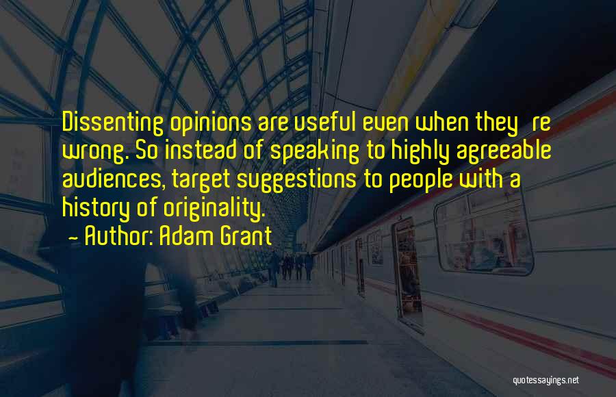 Adam Grant Quotes: Dissenting Opinions Are Useful Even When They're Wrong. So Instead Of Speaking To Highly Agreeable Audiences, Target Suggestions To People