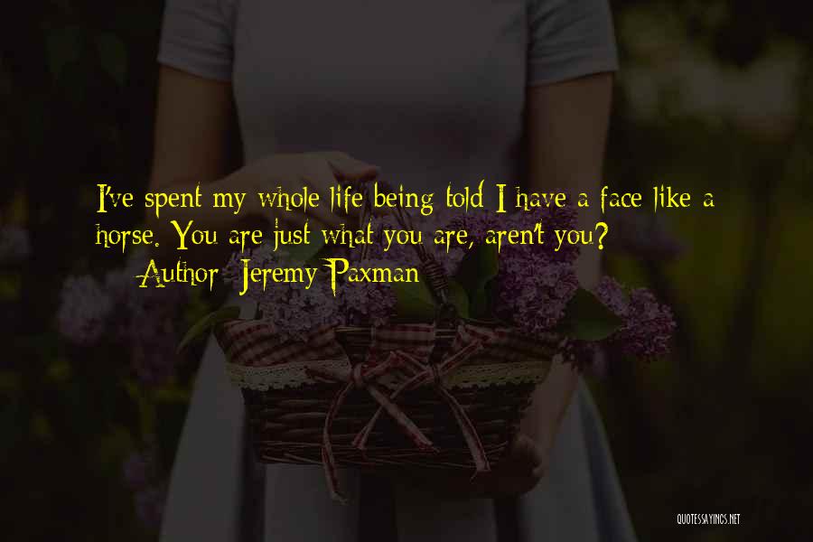 Jeremy Paxman Quotes: I've Spent My Whole Life Being Told I Have A Face Like A Horse. You Are Just What You Are,