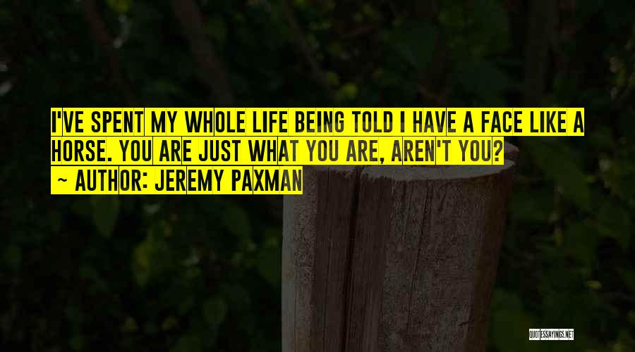 Jeremy Paxman Quotes: I've Spent My Whole Life Being Told I Have A Face Like A Horse. You Are Just What You Are,