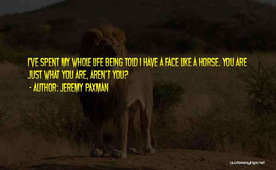 Jeremy Paxman Quotes: I've Spent My Whole Life Being Told I Have A Face Like A Horse. You Are Just What You Are,