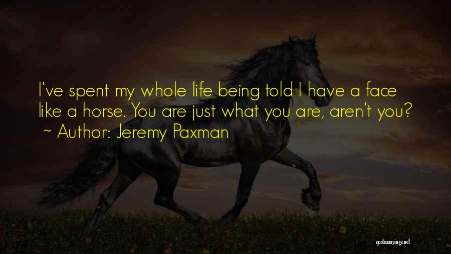 Jeremy Paxman Quotes: I've Spent My Whole Life Being Told I Have A Face Like A Horse. You Are Just What You Are,