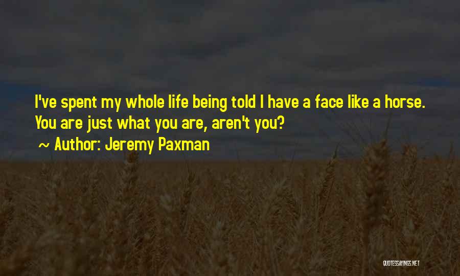 Jeremy Paxman Quotes: I've Spent My Whole Life Being Told I Have A Face Like A Horse. You Are Just What You Are,
