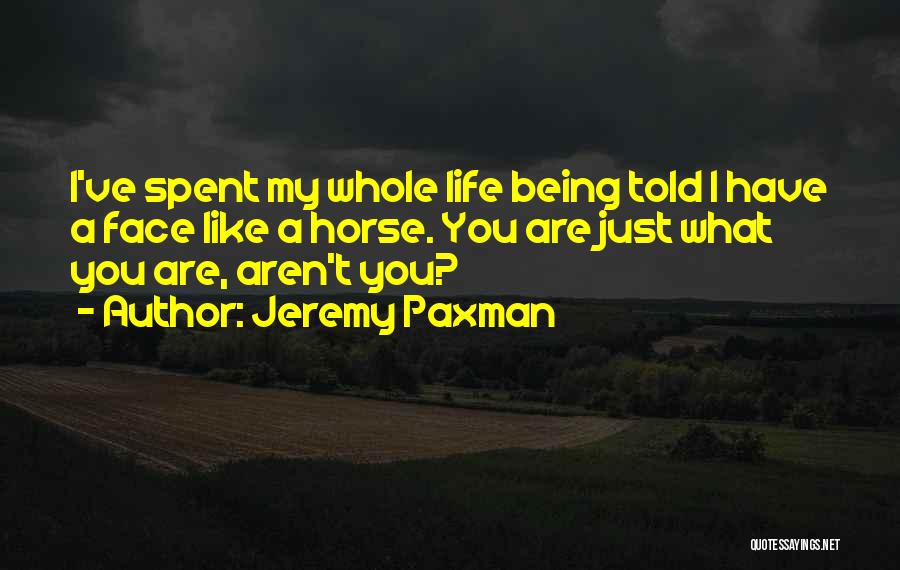 Jeremy Paxman Quotes: I've Spent My Whole Life Being Told I Have A Face Like A Horse. You Are Just What You Are,
