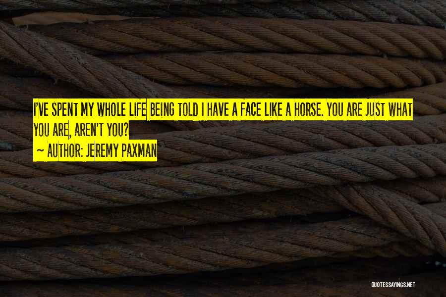 Jeremy Paxman Quotes: I've Spent My Whole Life Being Told I Have A Face Like A Horse. You Are Just What You Are,