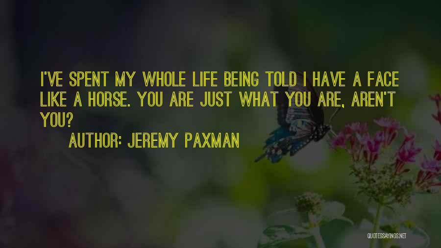 Jeremy Paxman Quotes: I've Spent My Whole Life Being Told I Have A Face Like A Horse. You Are Just What You Are,