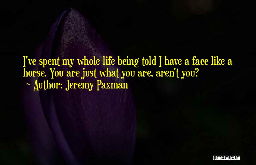 Jeremy Paxman Quotes: I've Spent My Whole Life Being Told I Have A Face Like A Horse. You Are Just What You Are,