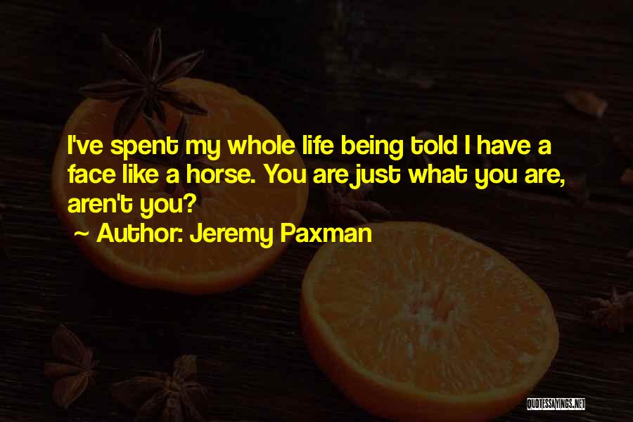 Jeremy Paxman Quotes: I've Spent My Whole Life Being Told I Have A Face Like A Horse. You Are Just What You Are,