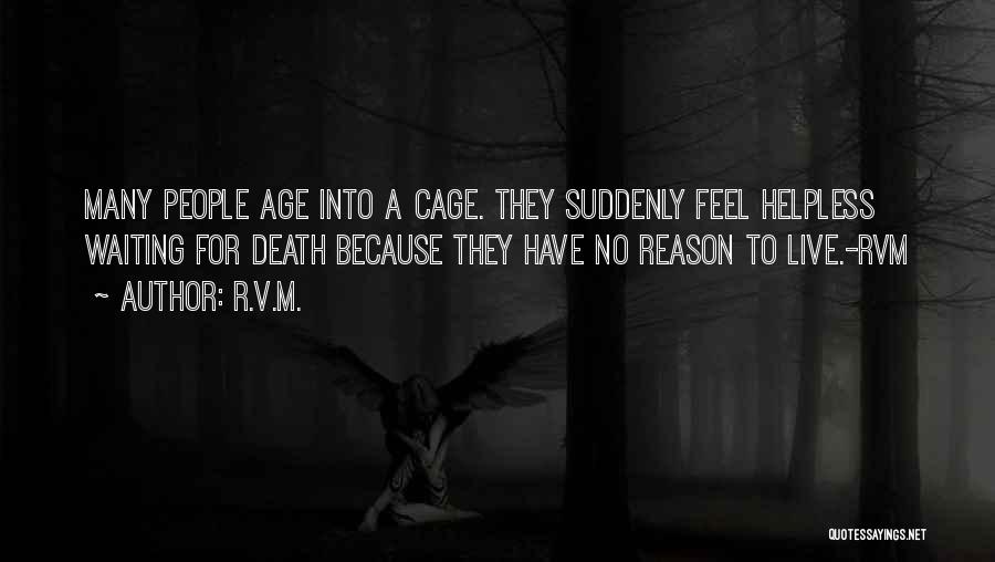 R.v.m. Quotes: Many People Age Into A Cage. They Suddenly Feel Helpless Waiting For Death Because They Have No Reason To Live.-rvm