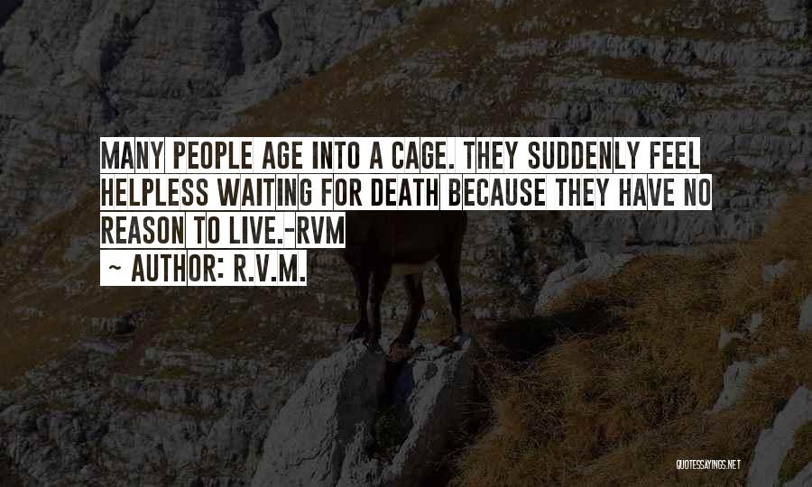 R.v.m. Quotes: Many People Age Into A Cage. They Suddenly Feel Helpless Waiting For Death Because They Have No Reason To Live.-rvm