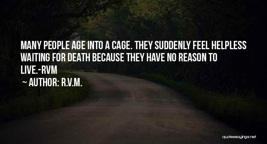 R.v.m. Quotes: Many People Age Into A Cage. They Suddenly Feel Helpless Waiting For Death Because They Have No Reason To Live.-rvm