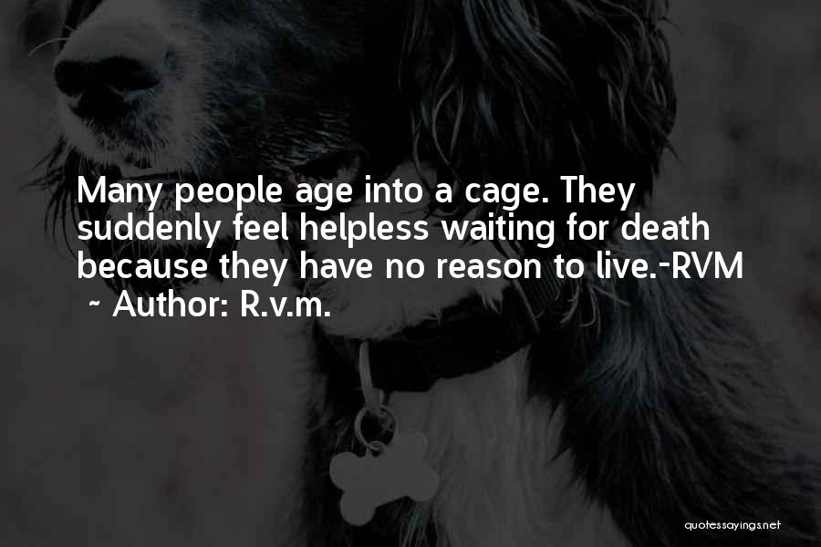 R.v.m. Quotes: Many People Age Into A Cage. They Suddenly Feel Helpless Waiting For Death Because They Have No Reason To Live.-rvm