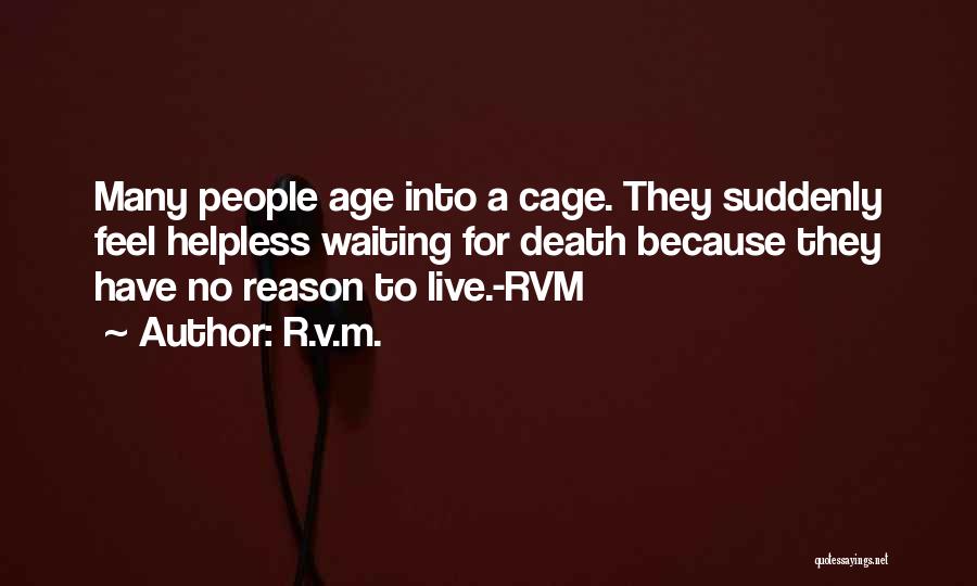 R.v.m. Quotes: Many People Age Into A Cage. They Suddenly Feel Helpless Waiting For Death Because They Have No Reason To Live.-rvm