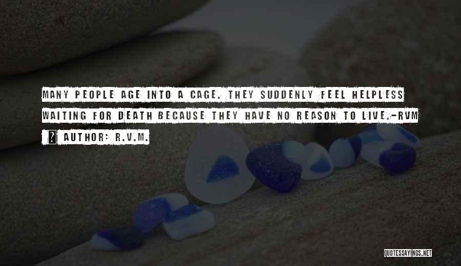 R.v.m. Quotes: Many People Age Into A Cage. They Suddenly Feel Helpless Waiting For Death Because They Have No Reason To Live.-rvm