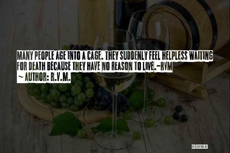 R.v.m. Quotes: Many People Age Into A Cage. They Suddenly Feel Helpless Waiting For Death Because They Have No Reason To Live.-rvm