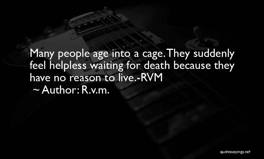 R.v.m. Quotes: Many People Age Into A Cage. They Suddenly Feel Helpless Waiting For Death Because They Have No Reason To Live.-rvm