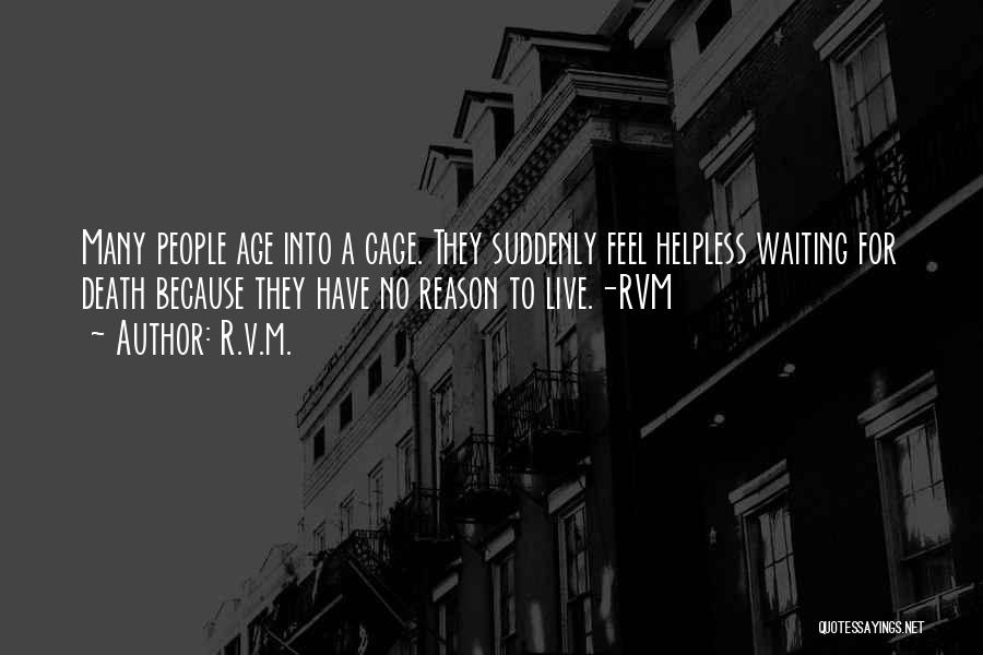 R.v.m. Quotes: Many People Age Into A Cage. They Suddenly Feel Helpless Waiting For Death Because They Have No Reason To Live.-rvm