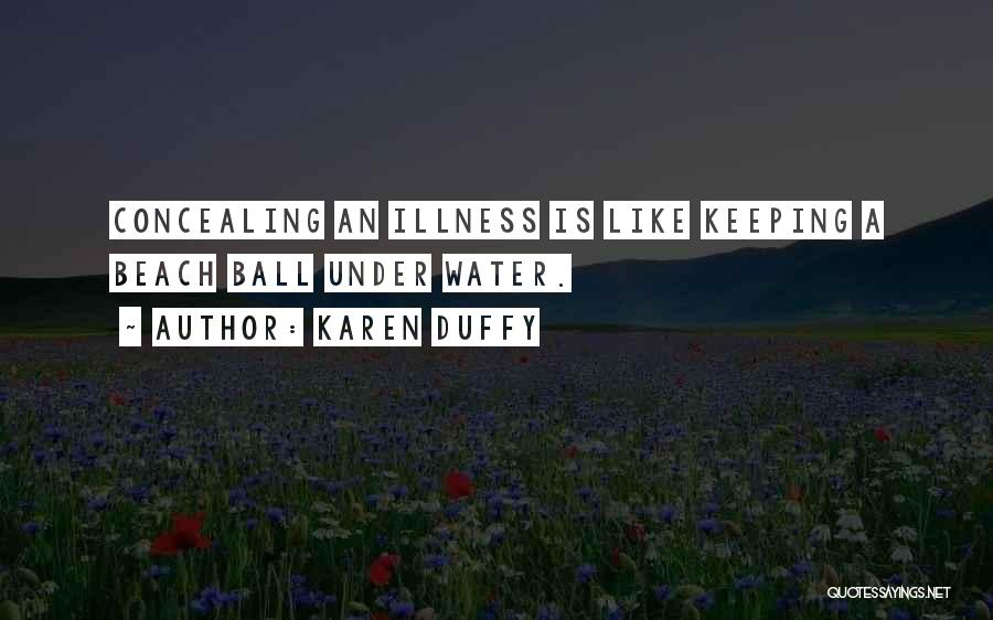 Karen Duffy Quotes: Concealing An Illness Is Like Keeping A Beach Ball Under Water.