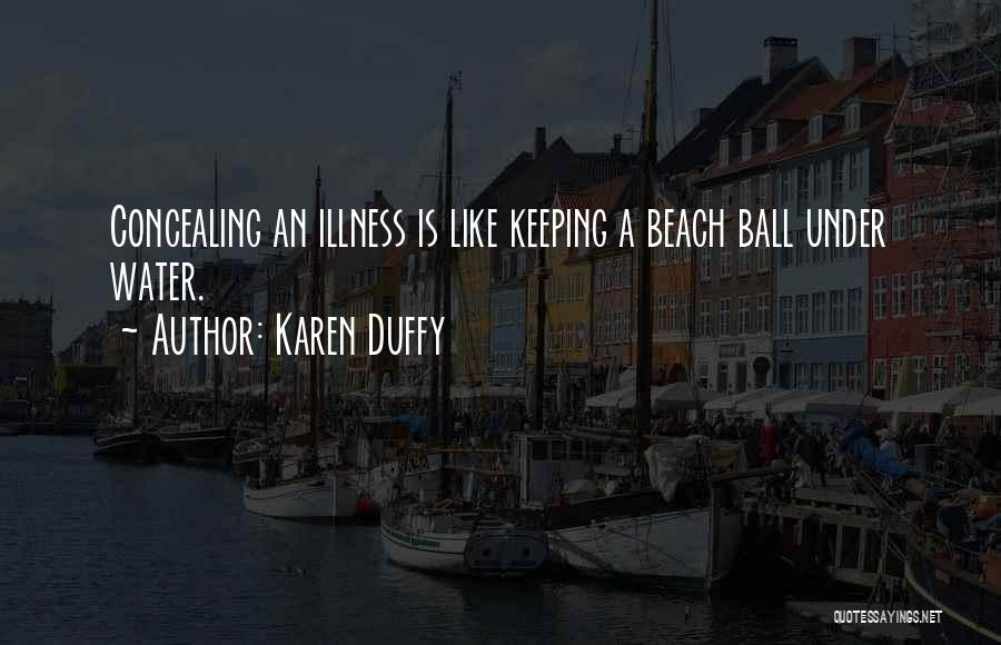 Karen Duffy Quotes: Concealing An Illness Is Like Keeping A Beach Ball Under Water.