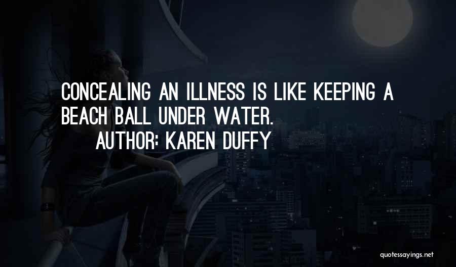 Karen Duffy Quotes: Concealing An Illness Is Like Keeping A Beach Ball Under Water.