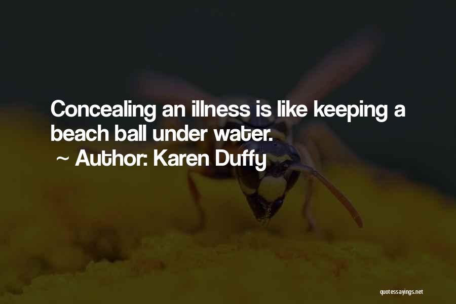 Karen Duffy Quotes: Concealing An Illness Is Like Keeping A Beach Ball Under Water.