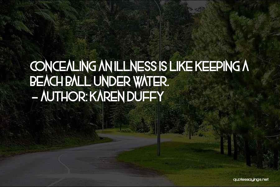 Karen Duffy Quotes: Concealing An Illness Is Like Keeping A Beach Ball Under Water.