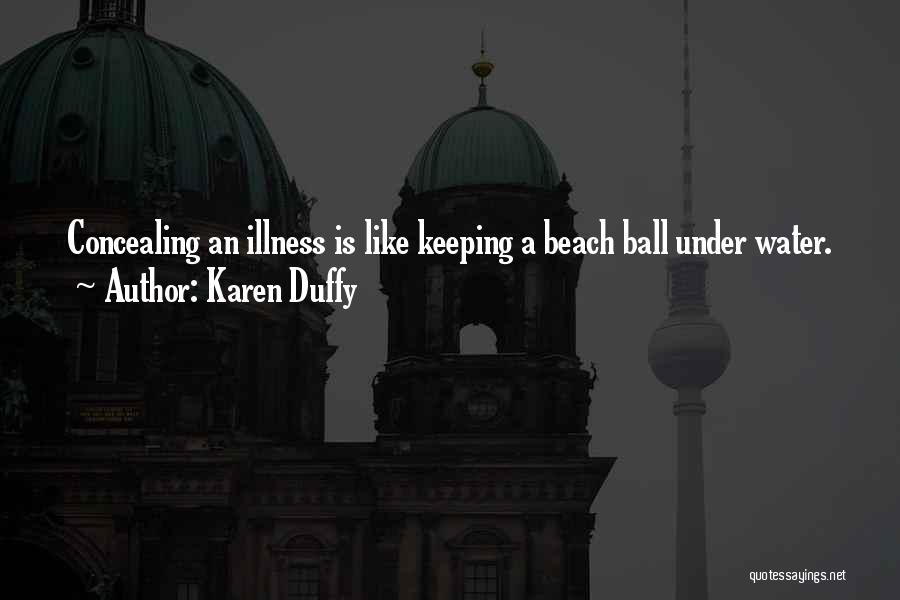 Karen Duffy Quotes: Concealing An Illness Is Like Keeping A Beach Ball Under Water.