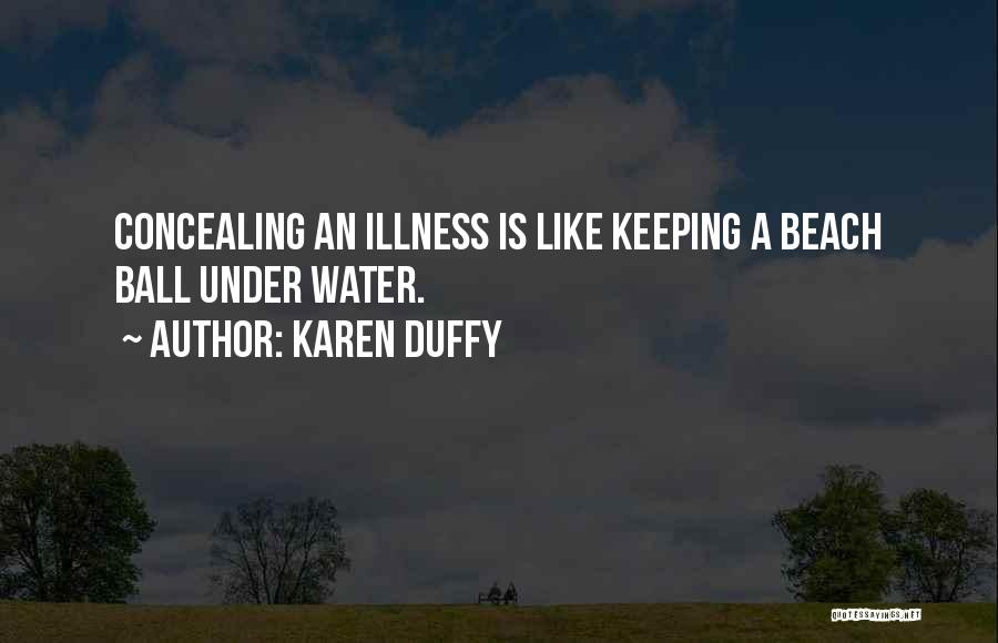 Karen Duffy Quotes: Concealing An Illness Is Like Keeping A Beach Ball Under Water.