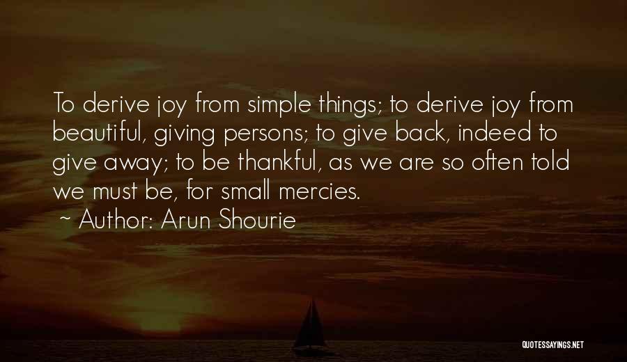 Arun Shourie Quotes: To Derive Joy From Simple Things; To Derive Joy From Beautiful, Giving Persons; To Give Back, Indeed To Give Away;