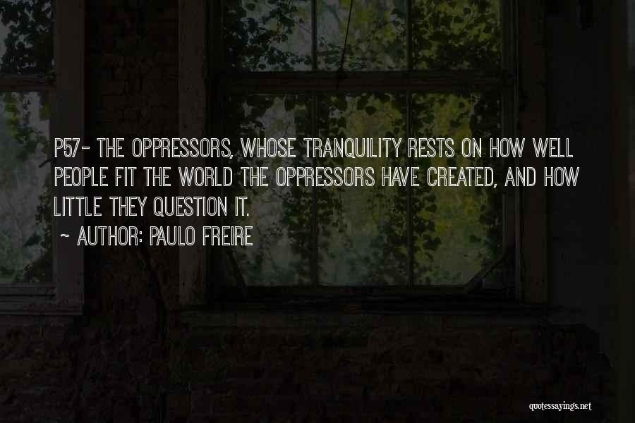 Paulo Freire Quotes: P57- The Oppressors, Whose Tranquility Rests On How Well People Fit The World The Oppressors Have Created, And How Little