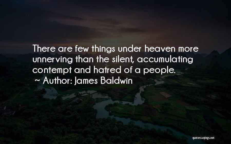 James Baldwin Quotes: There Are Few Things Under Heaven More Unnerving Than The Silent, Accumulating Contempt And Hatred Of A People.