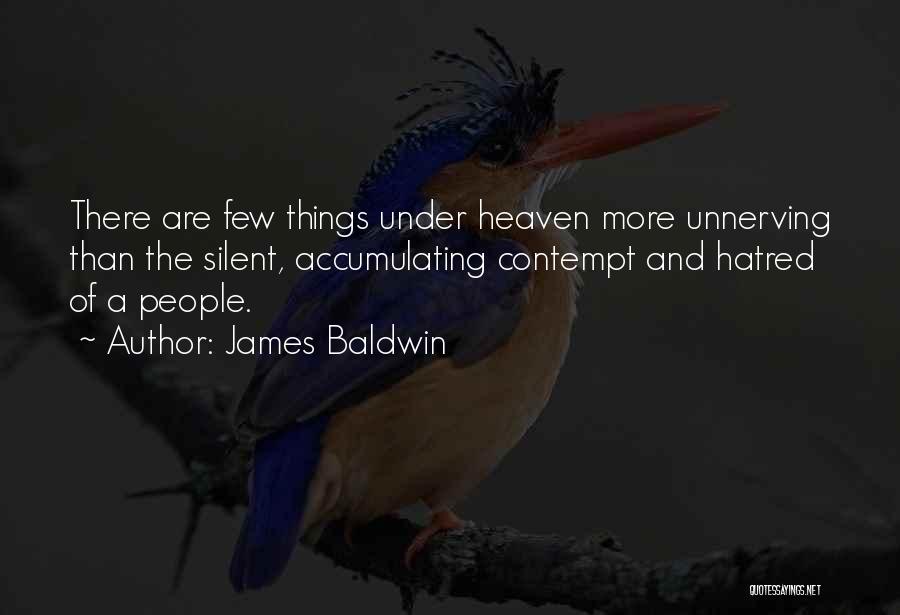 James Baldwin Quotes: There Are Few Things Under Heaven More Unnerving Than The Silent, Accumulating Contempt And Hatred Of A People.