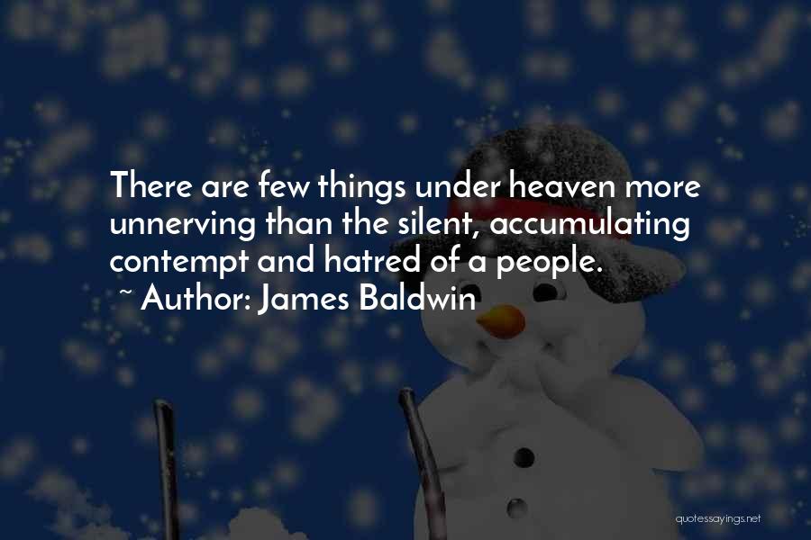 James Baldwin Quotes: There Are Few Things Under Heaven More Unnerving Than The Silent, Accumulating Contempt And Hatred Of A People.