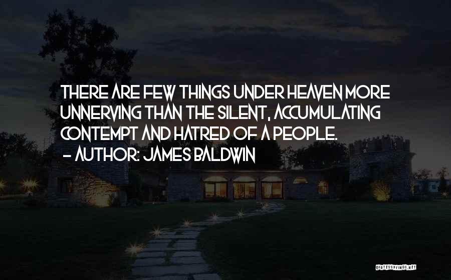 James Baldwin Quotes: There Are Few Things Under Heaven More Unnerving Than The Silent, Accumulating Contempt And Hatred Of A People.