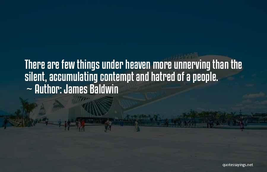 James Baldwin Quotes: There Are Few Things Under Heaven More Unnerving Than The Silent, Accumulating Contempt And Hatred Of A People.