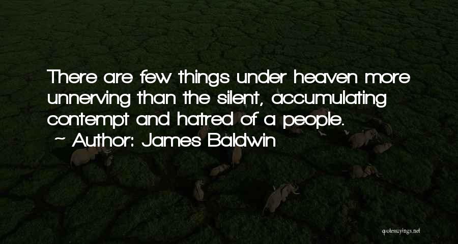 James Baldwin Quotes: There Are Few Things Under Heaven More Unnerving Than The Silent, Accumulating Contempt And Hatred Of A People.