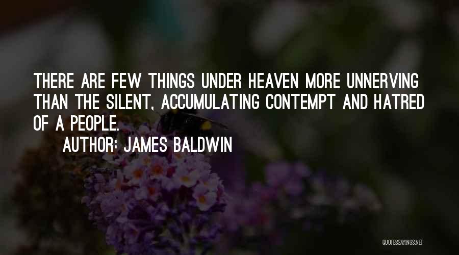 James Baldwin Quotes: There Are Few Things Under Heaven More Unnerving Than The Silent, Accumulating Contempt And Hatred Of A People.