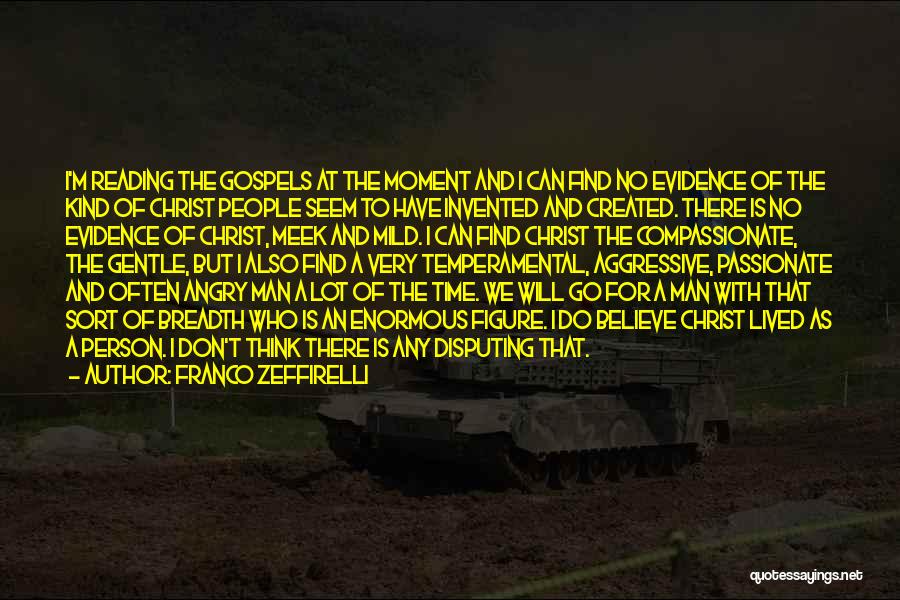 Franco Zeffirelli Quotes: I'm Reading The Gospels At The Moment And I Can Find No Evidence Of The Kind Of Christ People Seem