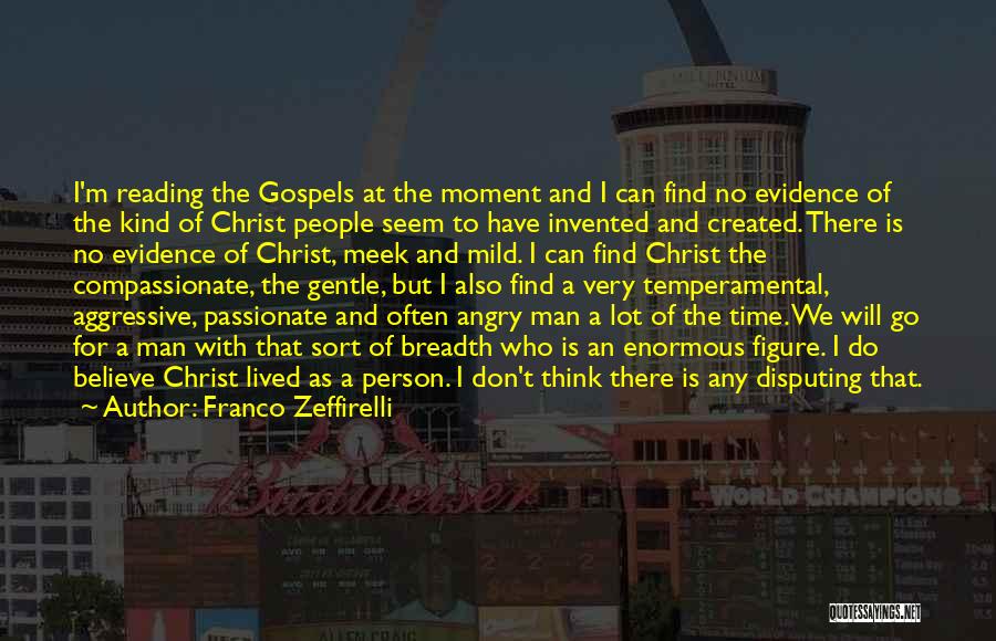 Franco Zeffirelli Quotes: I'm Reading The Gospels At The Moment And I Can Find No Evidence Of The Kind Of Christ People Seem