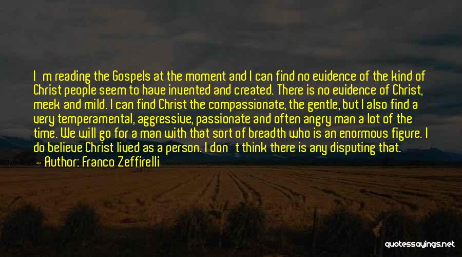 Franco Zeffirelli Quotes: I'm Reading The Gospels At The Moment And I Can Find No Evidence Of The Kind Of Christ People Seem