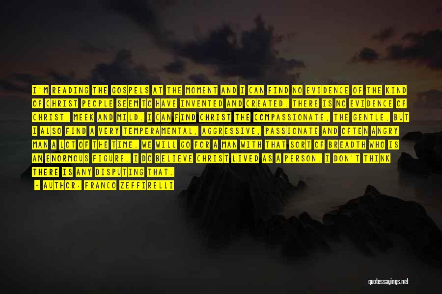 Franco Zeffirelli Quotes: I'm Reading The Gospels At The Moment And I Can Find No Evidence Of The Kind Of Christ People Seem