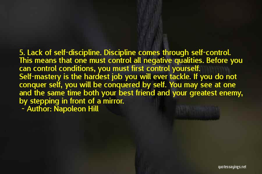 Napoleon Hill Quotes: 5. Lack Of Self-discipline. Discipline Comes Through Self-control. This Means That One Must Control All Negative Qualities. Before You Can