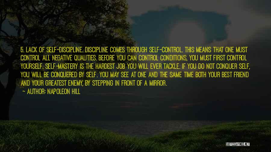 Napoleon Hill Quotes: 5. Lack Of Self-discipline. Discipline Comes Through Self-control. This Means That One Must Control All Negative Qualities. Before You Can