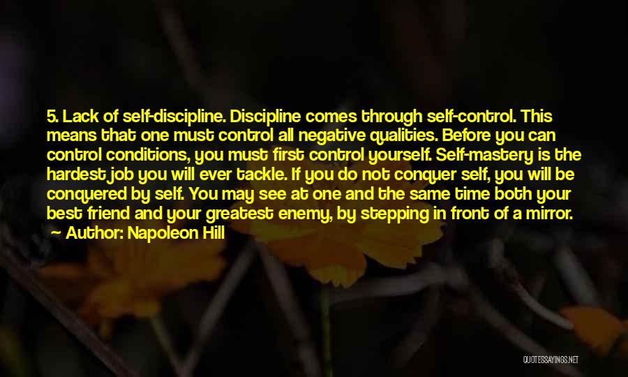 Napoleon Hill Quotes: 5. Lack Of Self-discipline. Discipline Comes Through Self-control. This Means That One Must Control All Negative Qualities. Before You Can