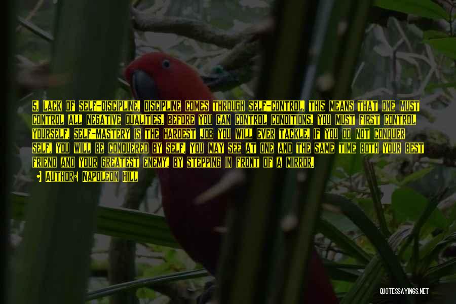 Napoleon Hill Quotes: 5. Lack Of Self-discipline. Discipline Comes Through Self-control. This Means That One Must Control All Negative Qualities. Before You Can
