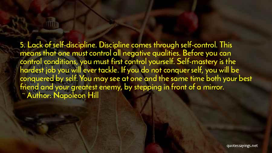 Napoleon Hill Quotes: 5. Lack Of Self-discipline. Discipline Comes Through Self-control. This Means That One Must Control All Negative Qualities. Before You Can