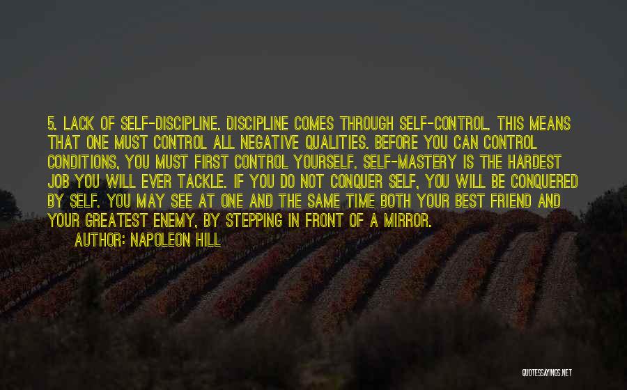 Napoleon Hill Quotes: 5. Lack Of Self-discipline. Discipline Comes Through Self-control. This Means That One Must Control All Negative Qualities. Before You Can