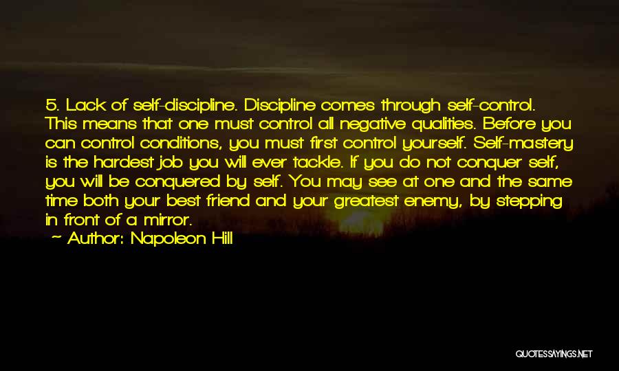 Napoleon Hill Quotes: 5. Lack Of Self-discipline. Discipline Comes Through Self-control. This Means That One Must Control All Negative Qualities. Before You Can